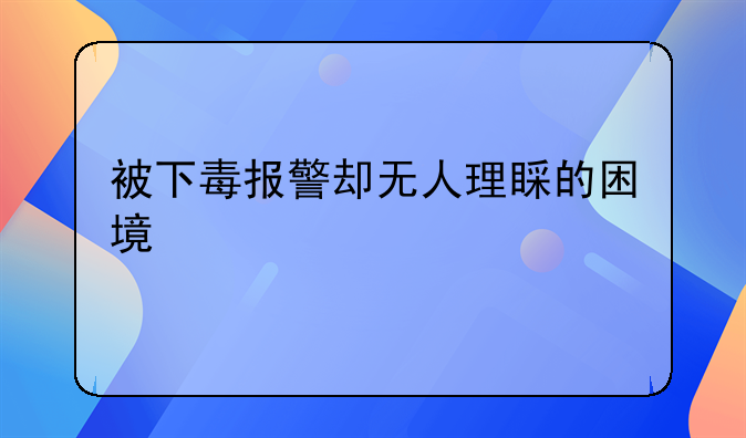 被下毒报警却无人理睬的困境