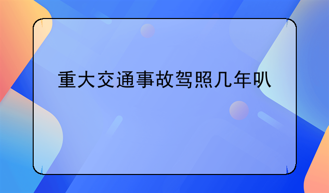 重大交通事故驾照几年可以考