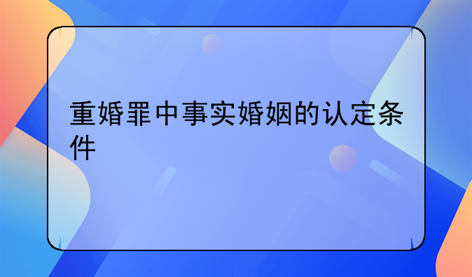 重婚罪中事实婚姻的认定条件