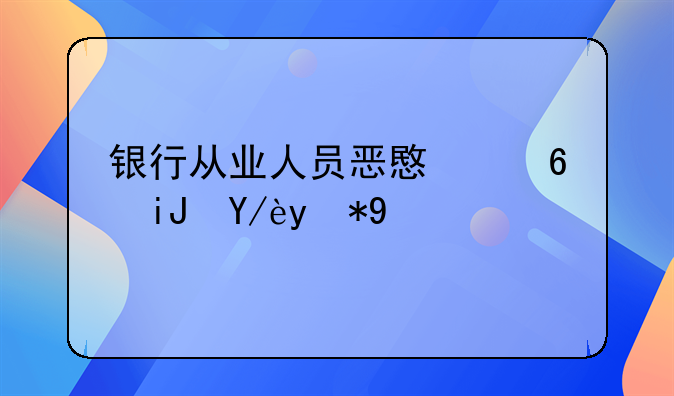银行从业人员恶意透支信用卡