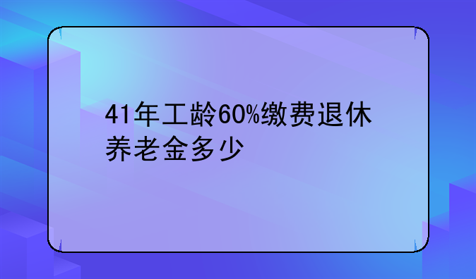 41年工龄60%缴费退休养老金多少