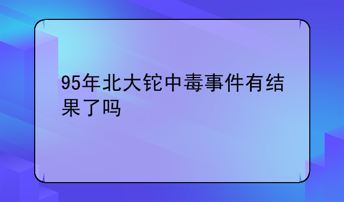 95年北大铊中毒事件有结果了吗