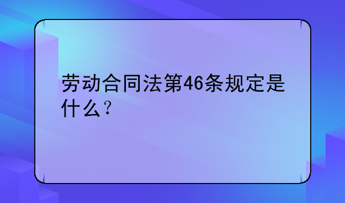 劳动合同法第46条规定是什么？