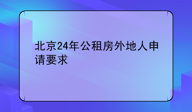 北京24年公租房外地人申请要求