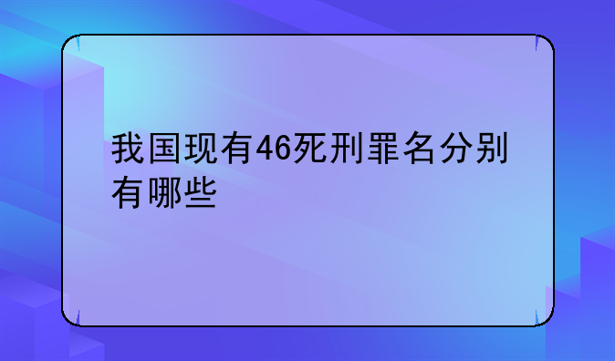 我国现有46死刑罪名分别有哪些
