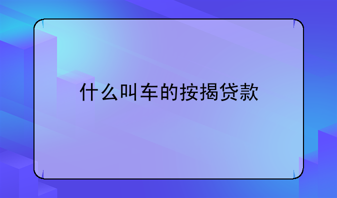 什么叫车的按揭贷款