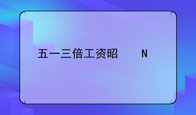 五一三倍工资是哪天