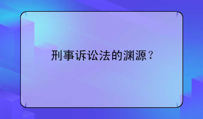 刑事诉讼法的渊源？
