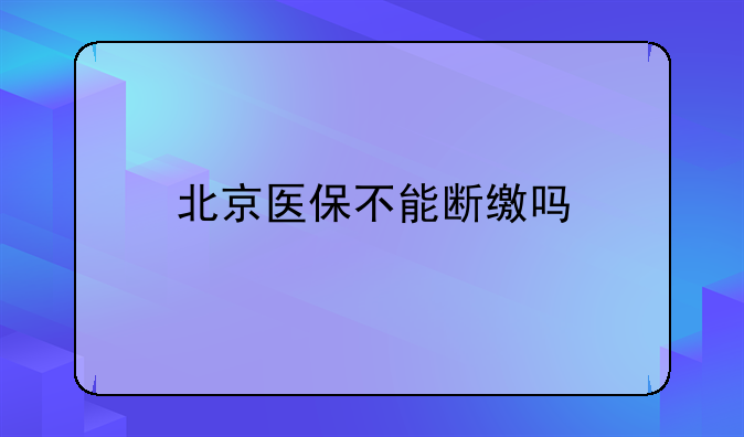 北京医保不能断缴吗