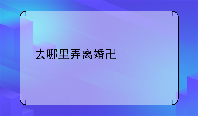去哪里弄离婚协议书