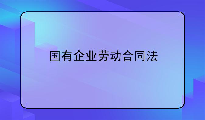 国有企业劳动合同法