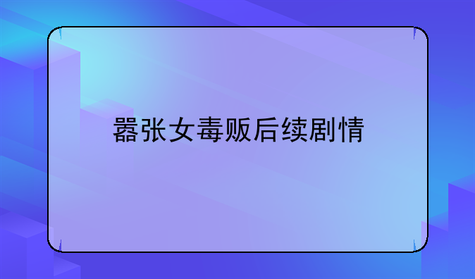 嚣张女毒贩后续剧情