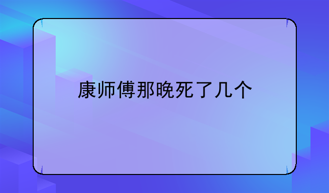 康师傅那晚死了几个