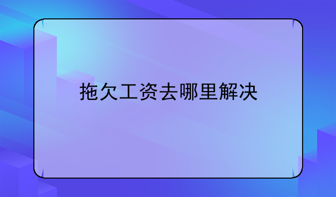拖欠工资去哪里解决