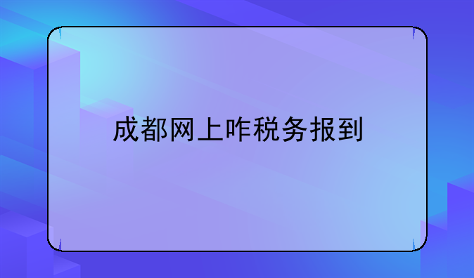 成都网上咋税务报到