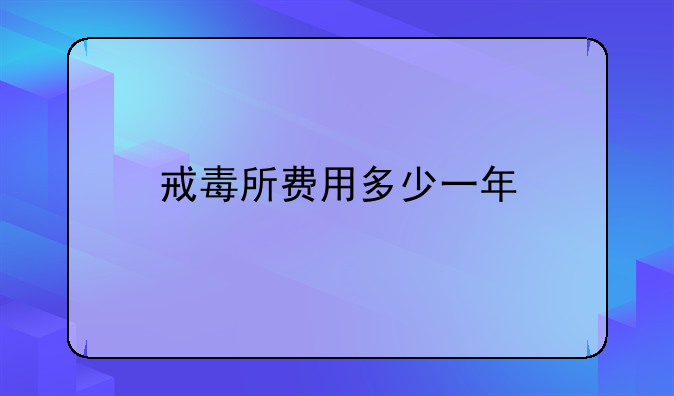 戒毒所费用多少一年