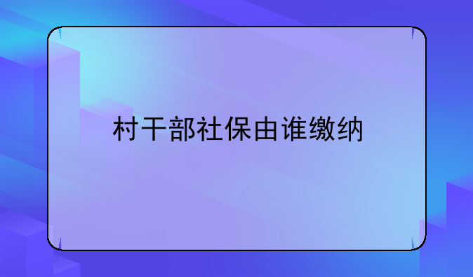 村干部社保由谁缴纳