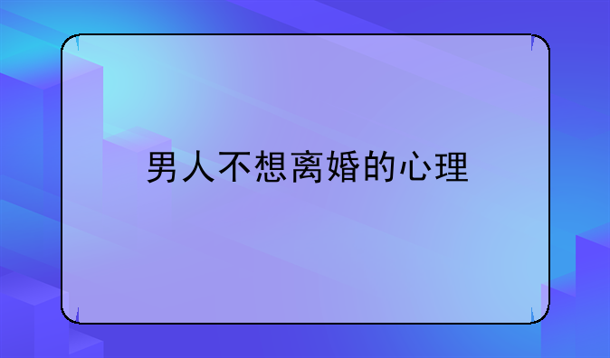 男人不想离婚的心理