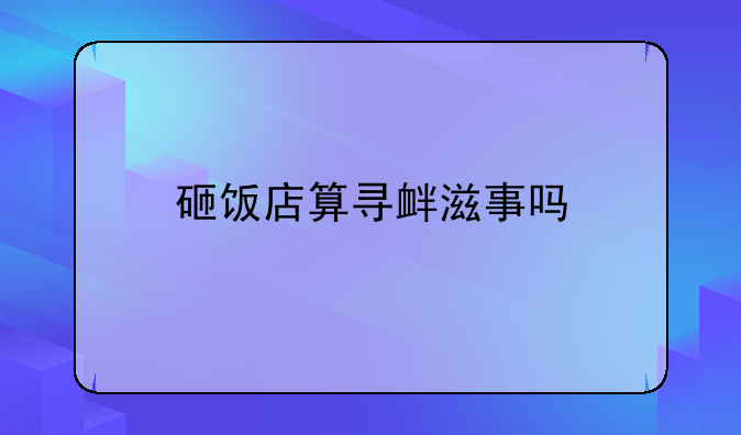砸饭店算寻衅滋事吗