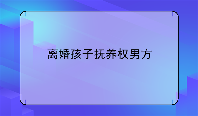 离婚孩子抚养权男方