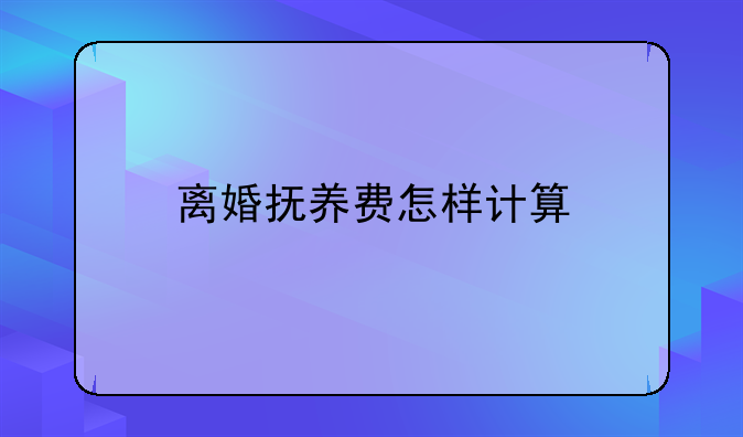 离婚抚养费怎样计算