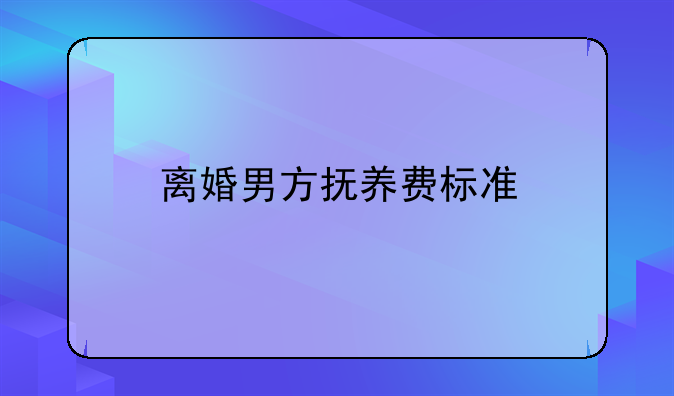 离婚男方抚养费标准