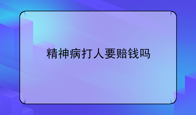 精神病打人要赔钱吗