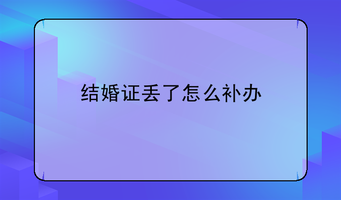结婚证丢了怎么补办