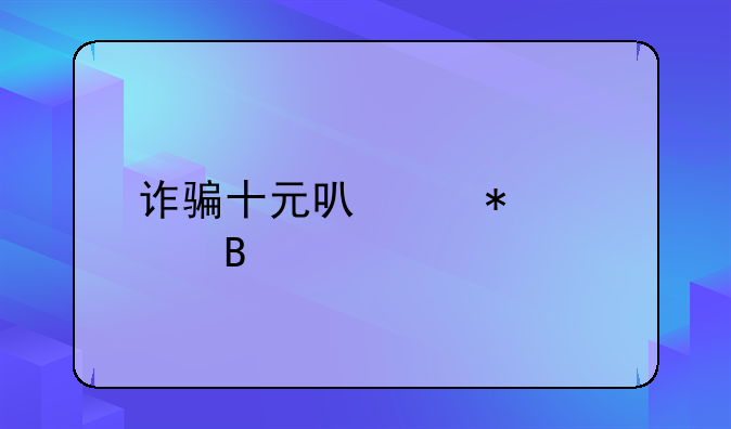 诈骗十元可以报警吗
