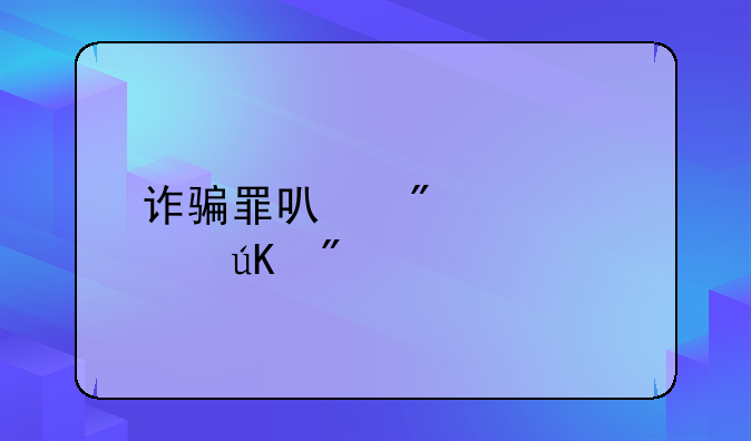 诈骗罪可判几年徒刑