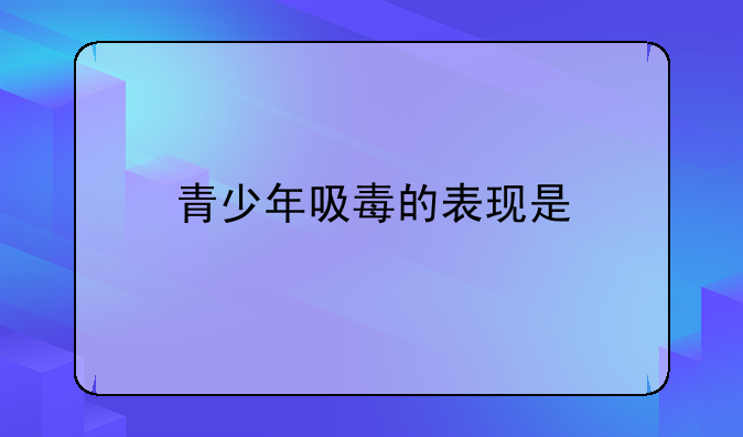 青少年吸毒的表现是