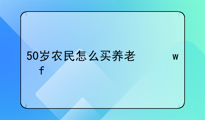 50岁农民怎么买养老保险