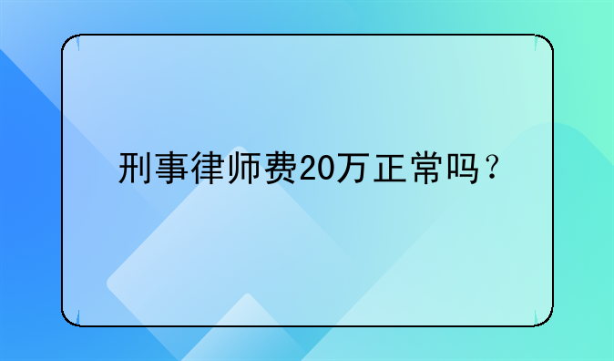 刑事律师费20万正常吗？