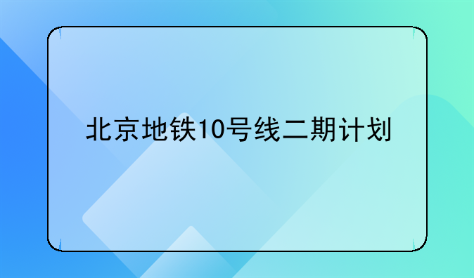 北京地铁10号线二期计划