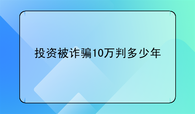 投资被诈骗10万判多少年