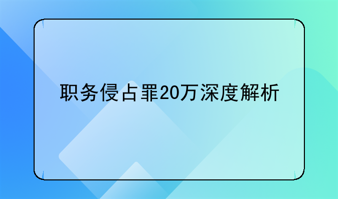 职务侵占罪20万深度解析