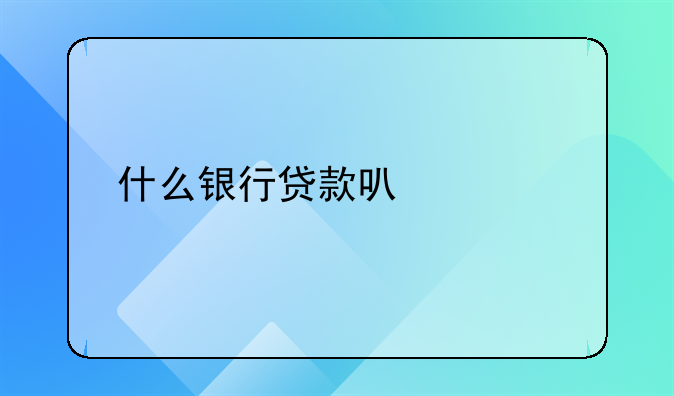 什么银行贷款可以马上批