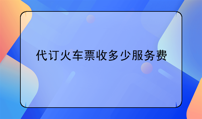 代订火车票收多少服务费