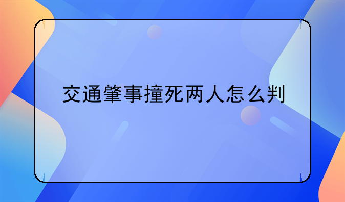 交通肇事撞死两人怎么判