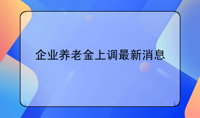 企业养老金上调最新消息