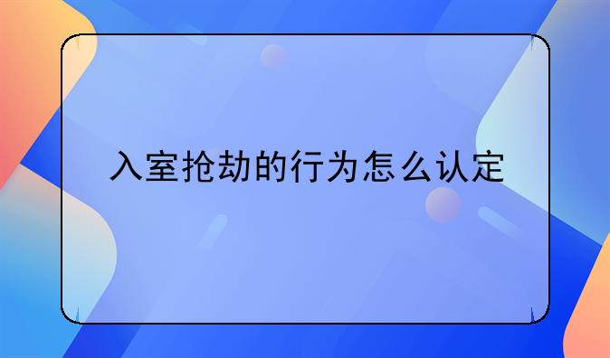入室抢劫的行为怎么认定