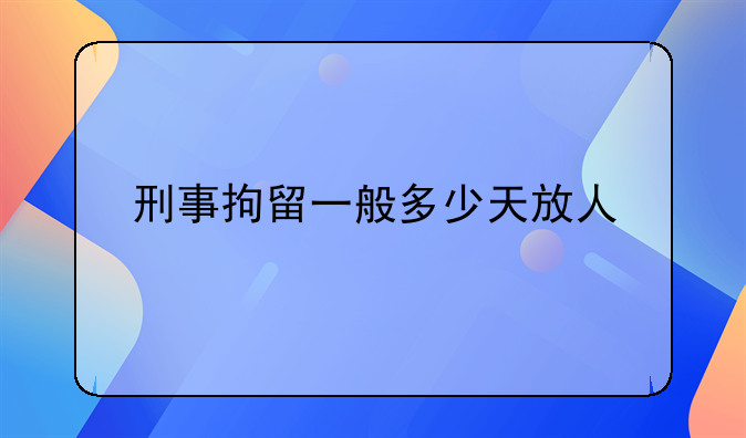 刑事拘留一般多少天放人