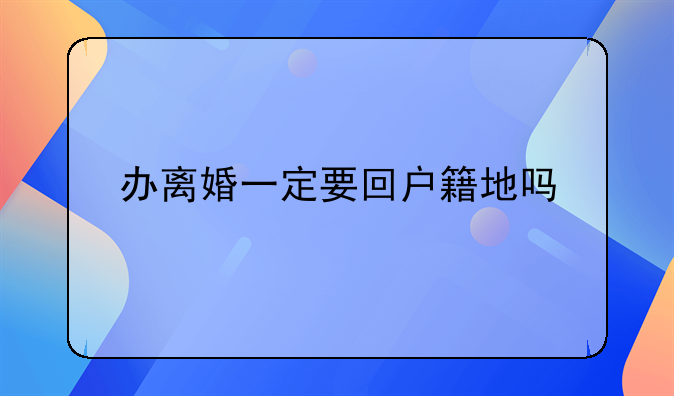 办离婚一定要回户籍地吗