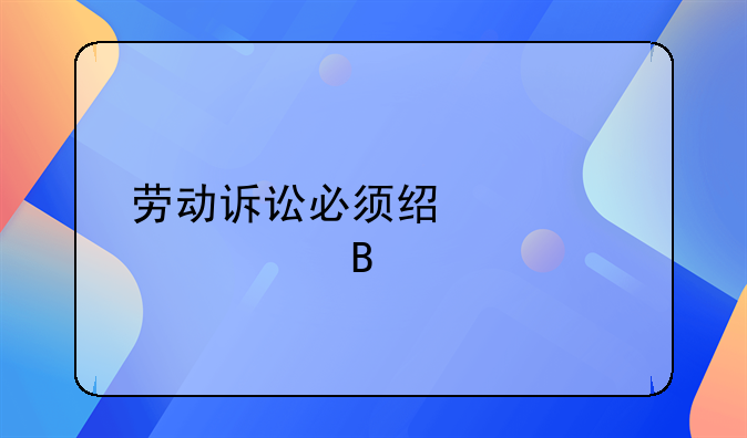 劳动诉讼必须经过仲裁吗