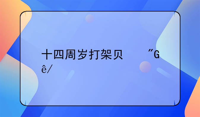 十四周岁打架负刑事责任