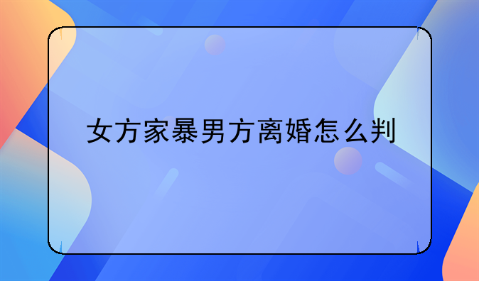 女方家暴男方离婚怎么判
