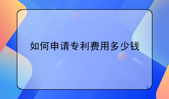 如何申请专利费用多少钱