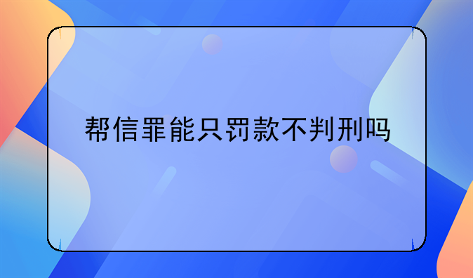 帮信罪能只罚款不判刑吗