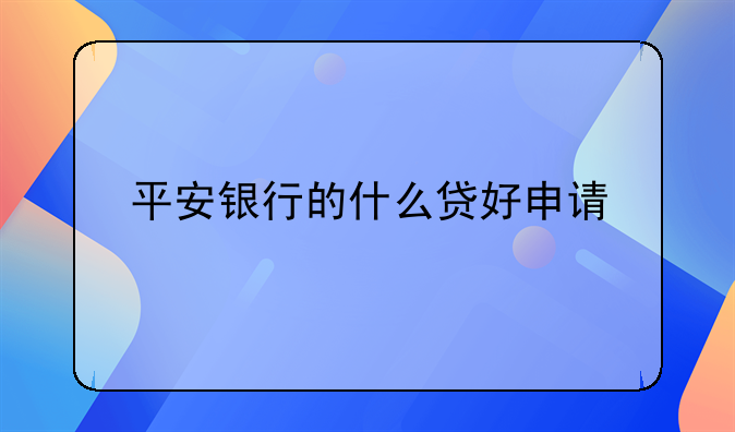 平安银行的什么贷好申请