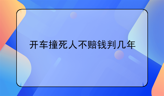 开车撞死人不赔钱判几年